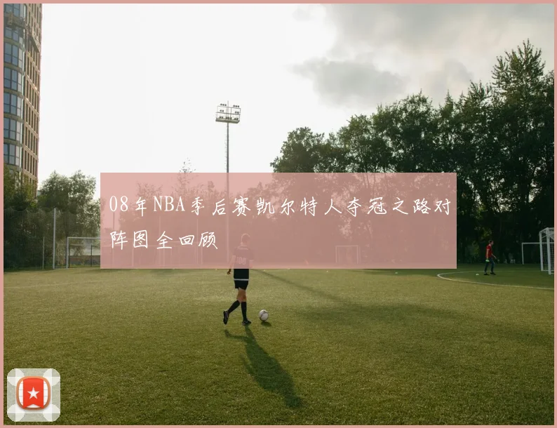 08年NBA季后赛凯尔特人夺冠之路对阵图全回顾