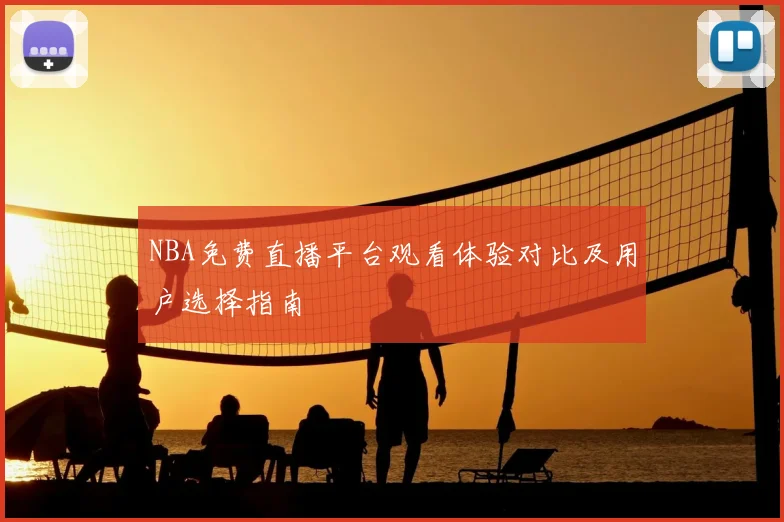 NBA免费直播平台观看体验对比及用户选择指南