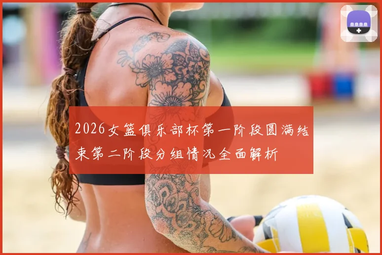 2026女篮俱乐部杯第一阶段圆满结束第二阶段分组情况全面解析