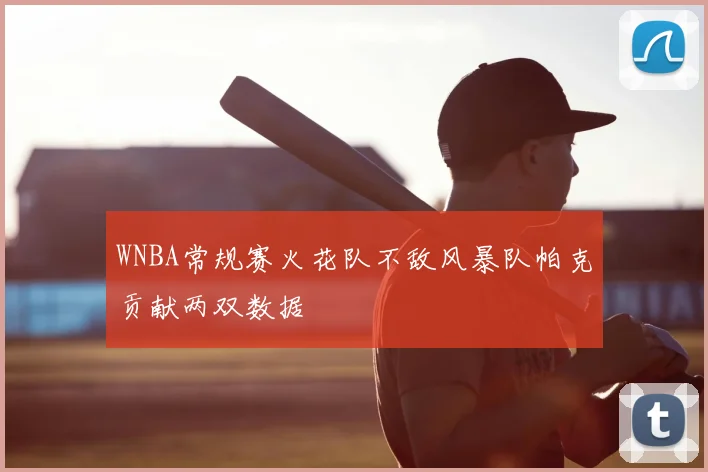 WNBA常规赛火花队不敌风暴队帕克贡献两双数据