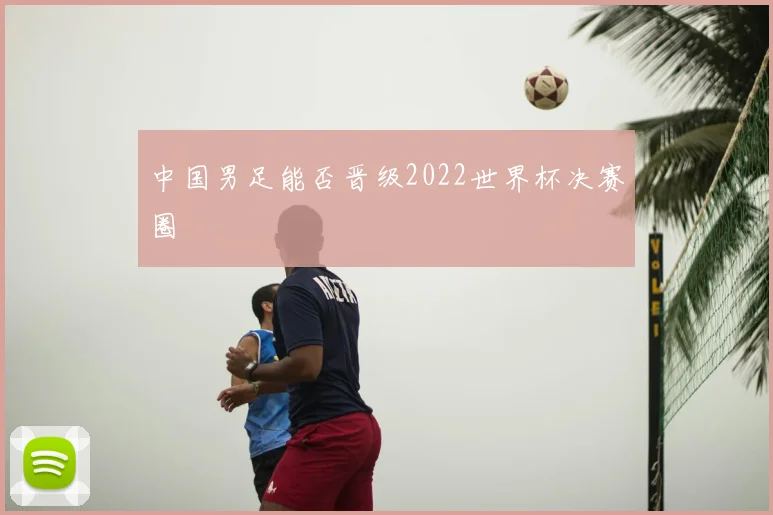 中国男足能否晋级2022世界杯决赛圈