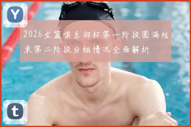 2026女篮俱乐部杯第一阶段圆满结束第二阶段分组情况全面解析