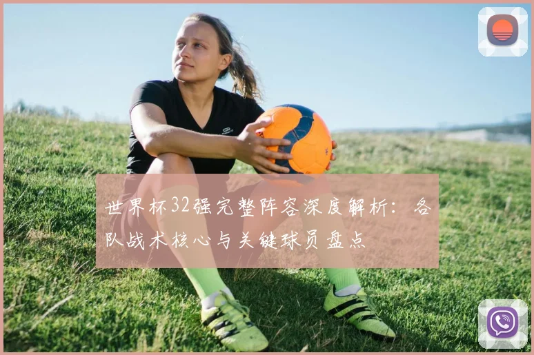 世界杯32强完整阵容深度解析：各队战术核心与关键球员盘点