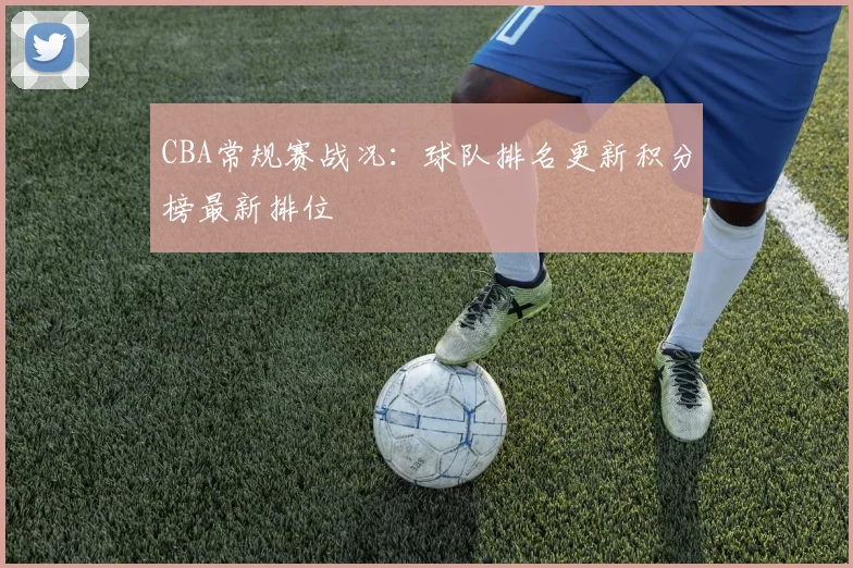 CBA常规赛战况：球队排名更新积分榜最新排位
