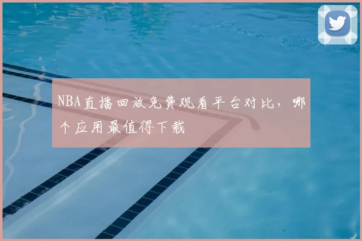 NBA直播回放免费观看平台对比,哪个应用最值得下载