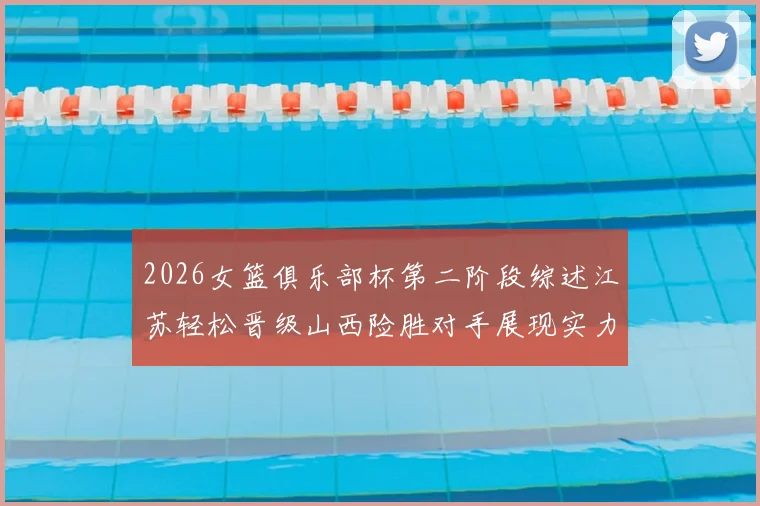 2026女篮俱乐部杯第二阶段综述江苏轻松晋级山西险胜对手展现实力
