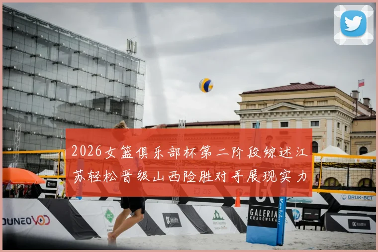 2026女篮俱乐部杯第二阶段综述江苏轻松晋级山西险胜对手展现实力