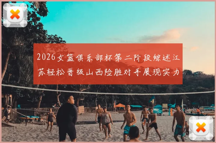 2026女篮俱乐部杯第二阶段综述江苏轻松晋级山西险胜对手展现实力