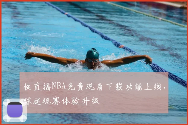 快直播NBA免费观看下载功能上线，球迷观赛体验升级