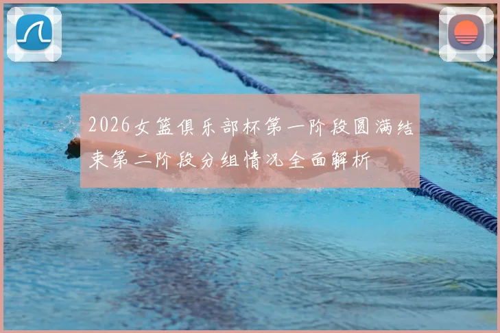 2026女篮俱乐部杯第一阶段圆满结束第二阶段分组情况全面解析