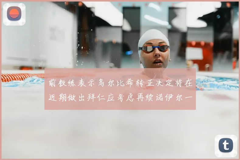 前教练表示乌尔比希转正决定将在近期做出拜仁应考虑再续诺伊尔一年合同