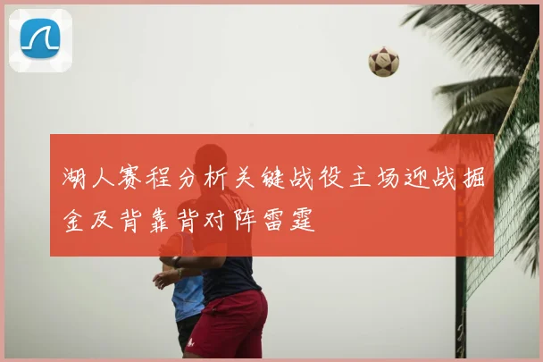 湖人赛程分析关键战役主场迎战掘金及背靠背对阵雷霆