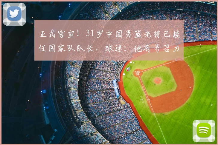 正式官宣！31岁中国男篮老将已接任国家队队长，球迷：他有号召力