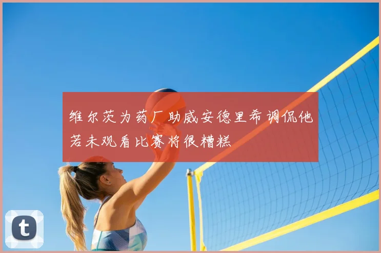 维尔茨为药厂助威安德里希调侃他若未观看比赛将很糟糕