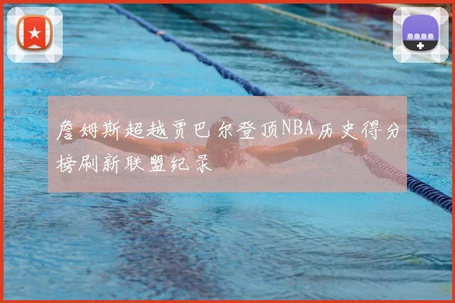 詹姆斯超越贾巴尔登顶NBA历史得分榜刷新联盟纪录