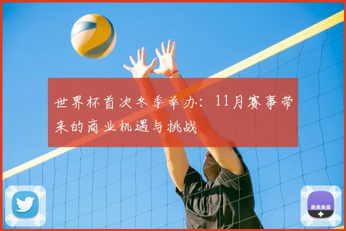 世界杯首次冬季举办：11月赛事带来的商业机遇与挑战