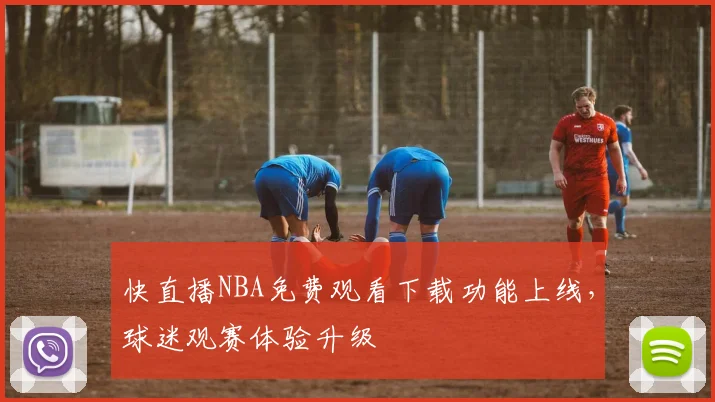 快直播NBA免费观看下载功能上线,球迷观赛体验升级