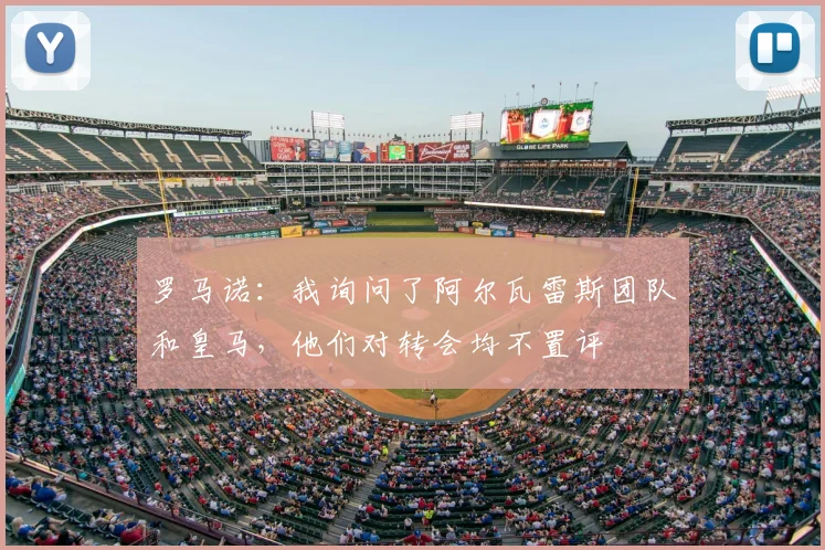 罗马诺：我询问了阿尔瓦雷斯团队和皇马，他们对转会均不置评