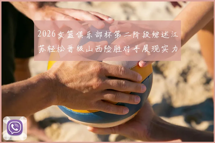 2026女篮俱乐部杯第二阶段综述江苏轻松晋级山西险胜对手展现实力