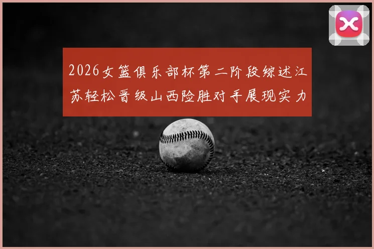 2026女篮俱乐部杯第二阶段综述江苏轻松晋级山西险胜对手展现实力