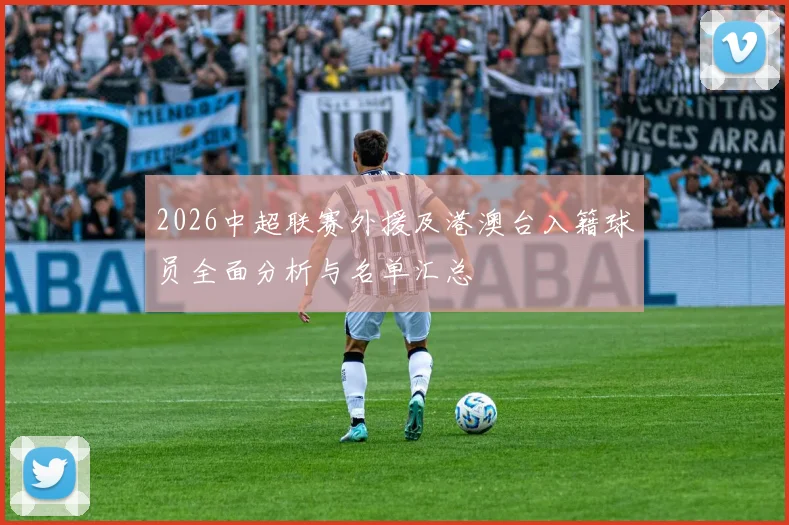 2026中超联赛外援及港澳台入籍球员全面分析与名单汇总