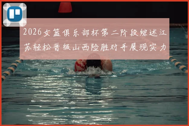 2026女篮俱乐部杯第二阶段综述江苏轻松晋级山西险胜对手展现实力