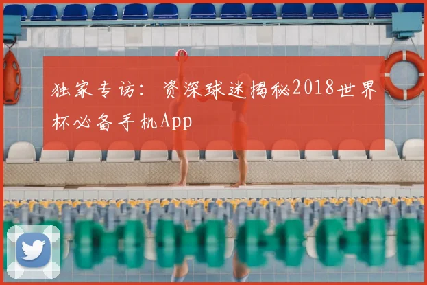 独家专访：资深球迷揭秘2018世界杯必备手机App