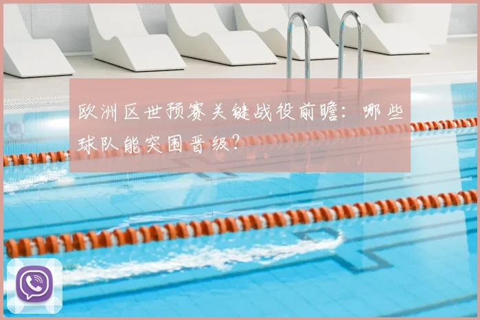 欧洲区世预赛关键战役前瞻：哪些球队能突围晋级？