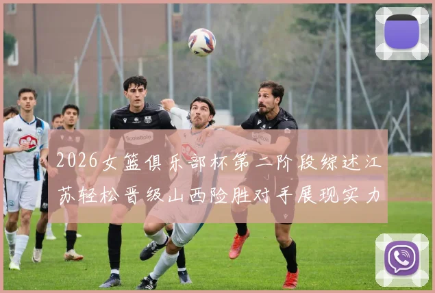 2026女篮俱乐部杯第二阶段综述江苏轻松晋级山西险胜对手展现实力