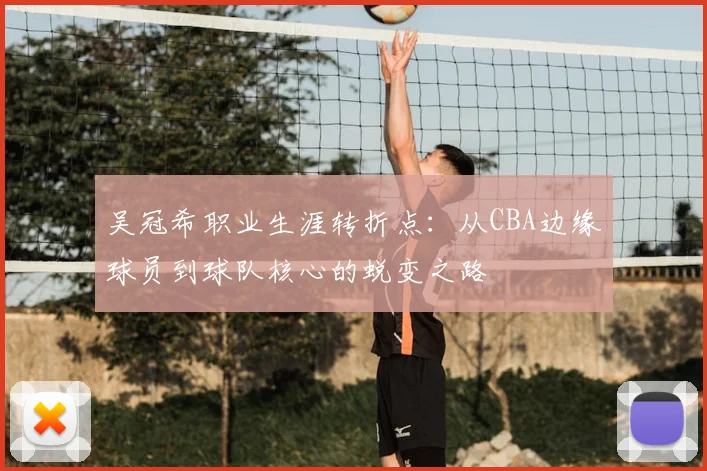 吴冠希职业生涯转折点：从CBA边缘球员到球队核心的蜕变之路