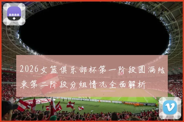 2026女篮俱乐部杯第一阶段圆满结束第二阶段分组情况全面解析