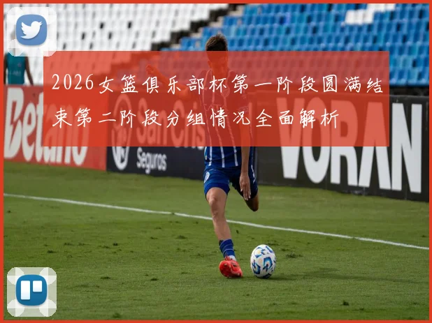 2026女篮俱乐部杯第一阶段圆满结束第二阶段分组情况全面解析