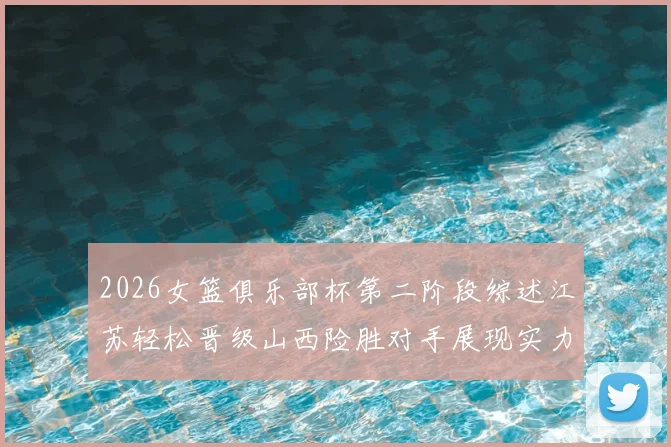 2026女篮俱乐部杯第二阶段综述江苏轻松晋级山西险胜对手展现实力