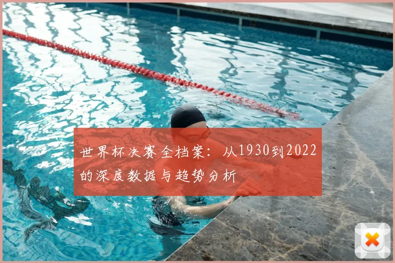 世界杯决赛全档案：从1930到2022的深度数据与趋势分析