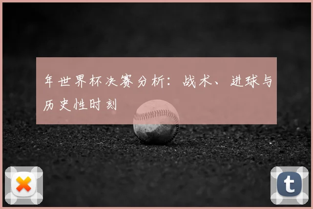 年世界杯决赛分析：战术、进球与历史性时刻
