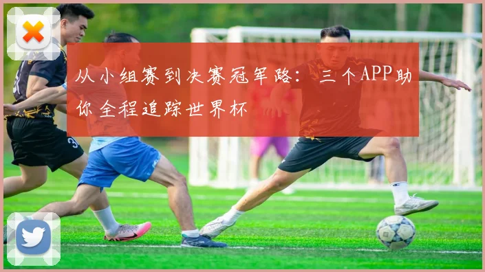 从小组赛到决赛冠军路：三个APP助你全程追踪世界杯