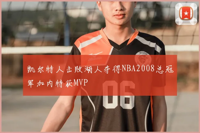 凯尔特人击败湖人夺得NBA2008总冠军加内特获MVP