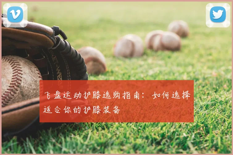 飞盘运动护膝选购指南：如何选择适合你的护膝装备