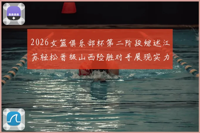2026女篮俱乐部杯第二阶段综述江苏轻松晋级山西险胜对手展现实力