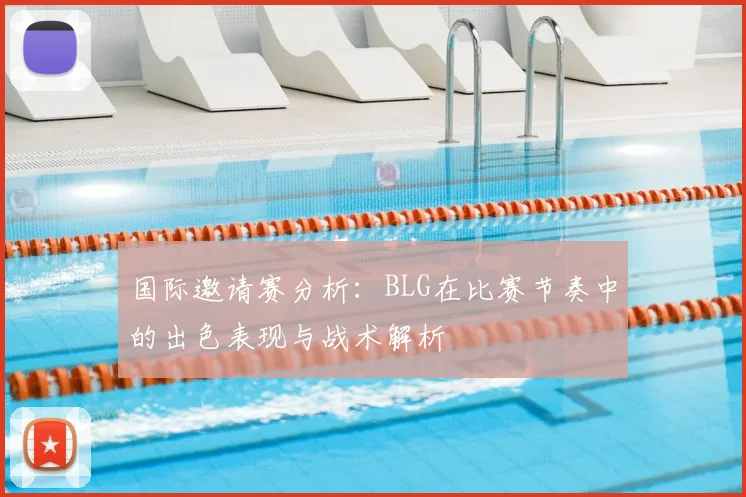 国际邀请赛分析:BLG在比赛节奏中的出色表现与战术解析