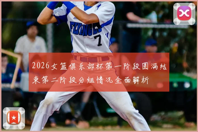 2026女篮俱乐部杯第一阶段圆满结束第二阶段分组情况全面解析