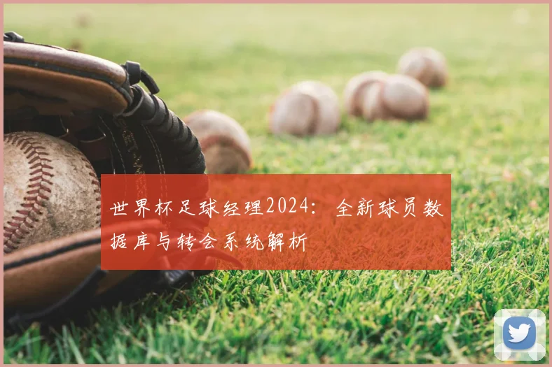 世界杯足球经理2024：全新球员数据库与转会系统解析