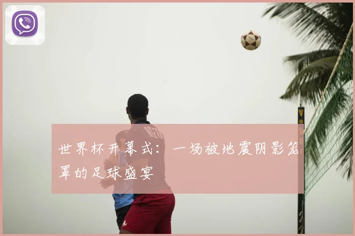 世界杯开幕式：一场被地震阴影笼罩的足球盛宴
