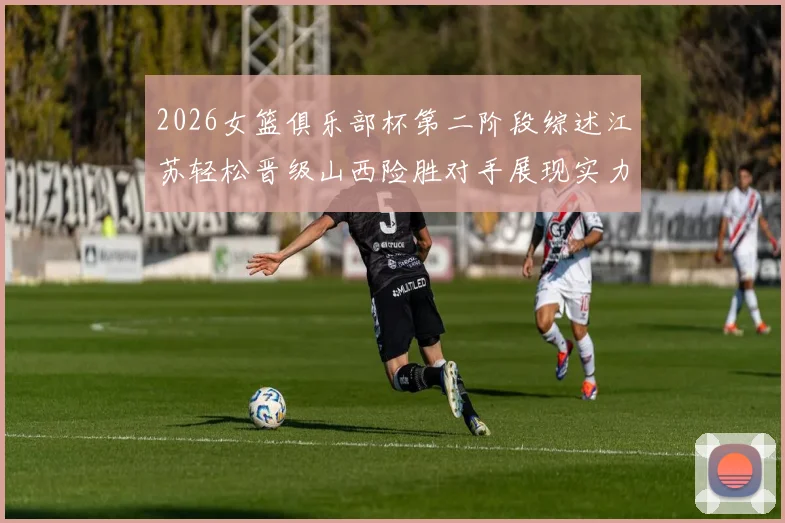 2026女篮俱乐部杯第二阶段综述江苏轻松晋级山西险胜对手展现实力
