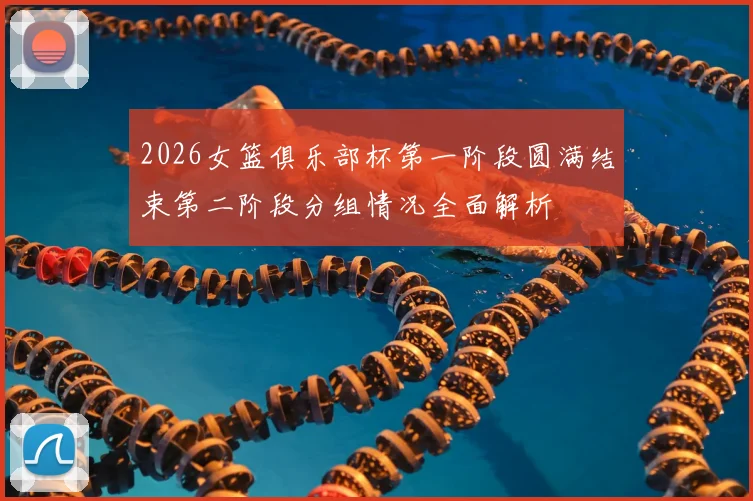 2026女篮俱乐部杯第一阶段圆满结束第二阶段分组情况全面解析