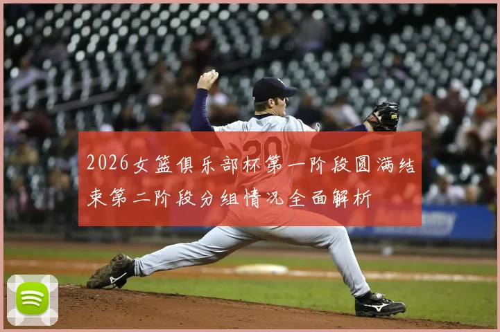 2026女篮俱乐部杯第一阶段圆满结束第二阶段分组情况全面解析