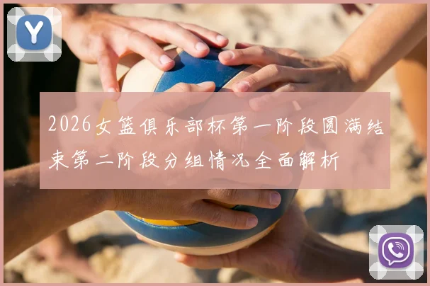 2026女篮俱乐部杯第一阶段圆满结束第二阶段分组情况全面解析