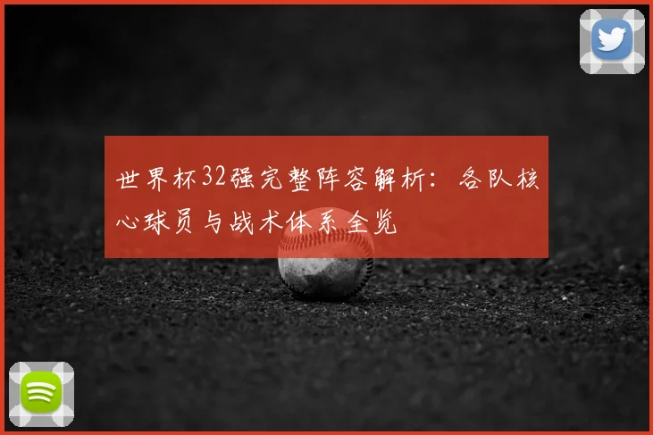 世界杯32强完整阵容解析：各队核心球员与战术体系全览
