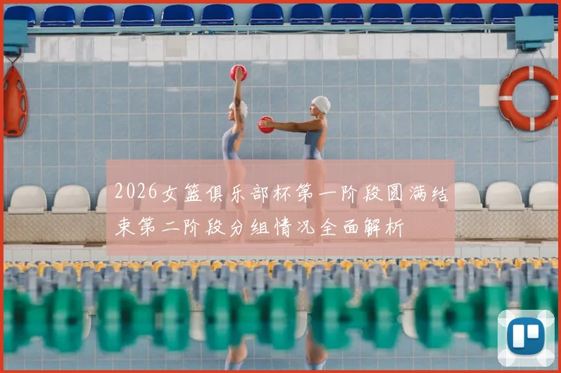 2026女篮俱乐部杯第一阶段圆满结束第二阶段分组情况全面解析
