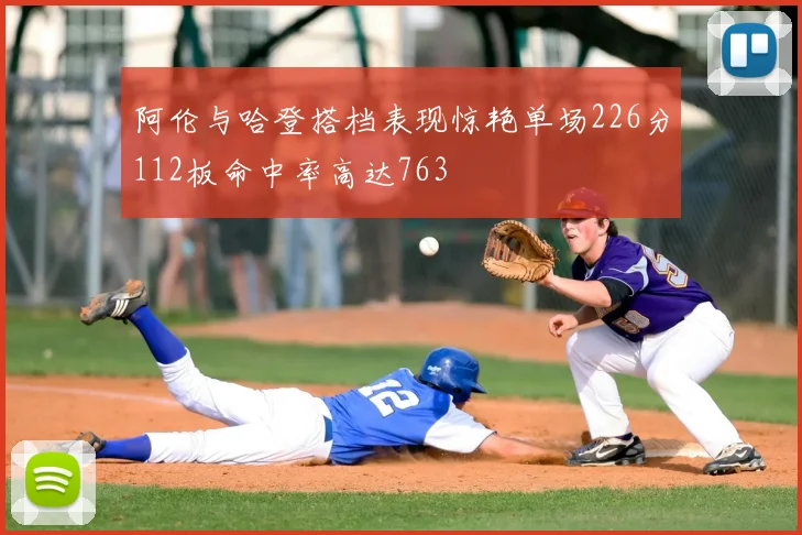 阿伦与哈登搭档表现惊艳单场226分112板命中率高达763